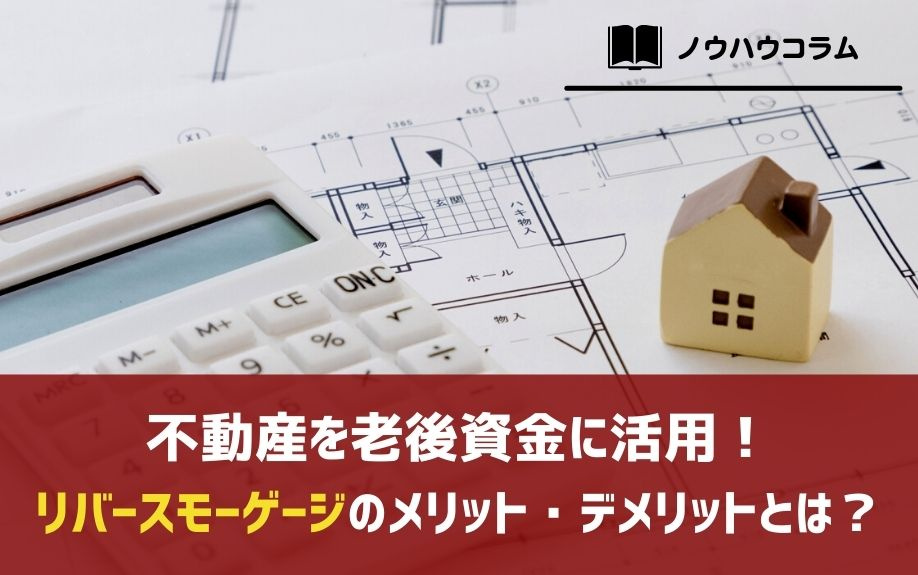不動産を老後資金に活用！リバースモーゲージのメリット・デメリットとは？