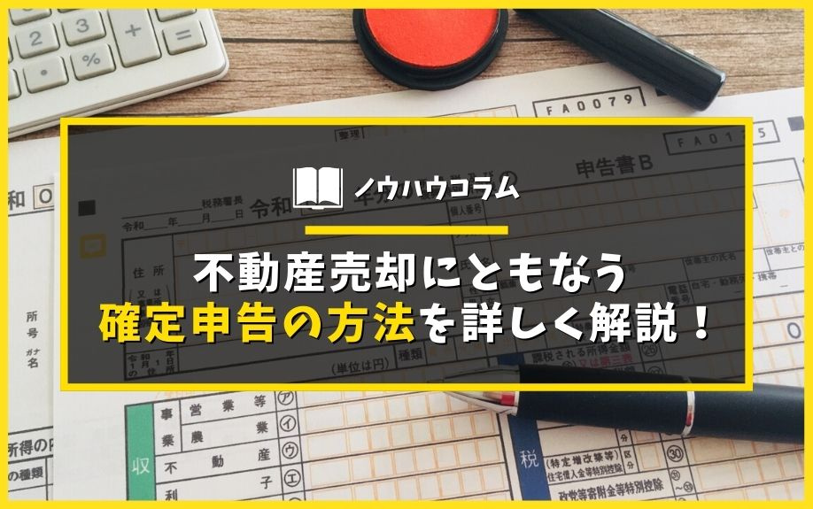 不動産売却にともなう確定申告の方法を詳しく解説！