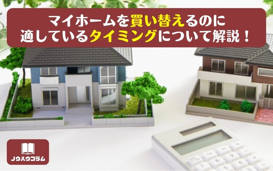 マイホームを買い替えるのに適しているタイミングについて解説！