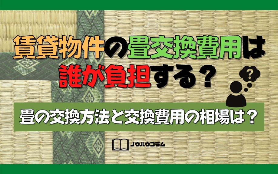 賃貸物件の畳交換費用は誰が負担する？畳の交換方法と交換費用の相場は？