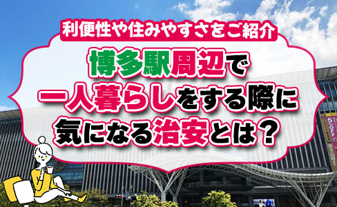 博多駅周辺で一人暮らしをする際に気になる治安とは？利便性や住みやすさをご紹介の画像