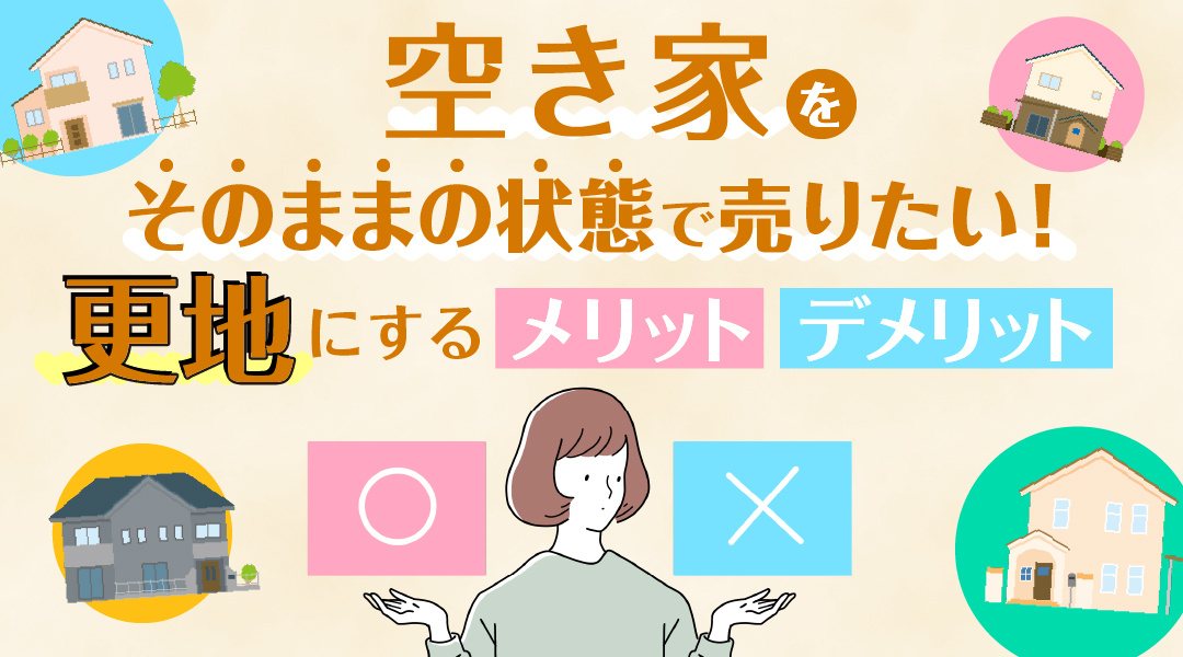 【最新版】空き家をそのままの状態で売りたい！更地にするメリット・デメリットも解説の画像