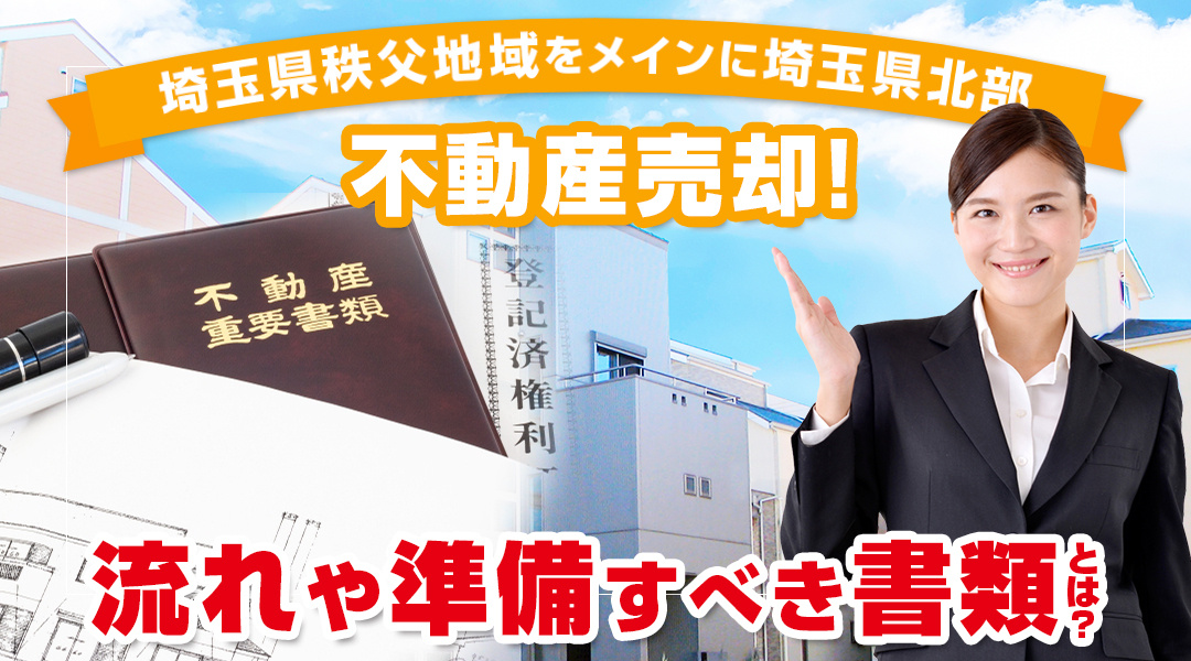 埼玉県秩父地域をメインに埼玉県北部で不動産売却！ 流れや準備すべき書類とは？　