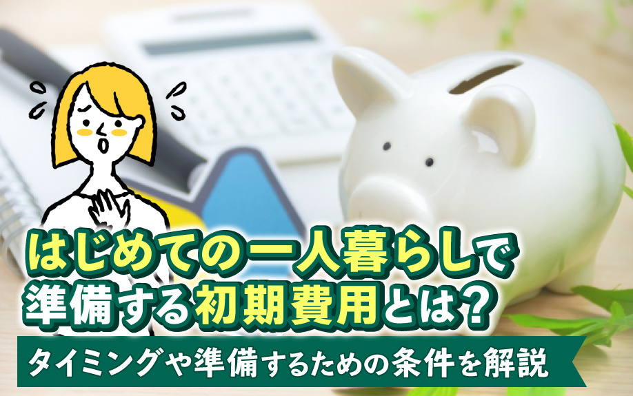 はじめての一人暮らしで準備する初期費用とは？タイミングや準備するための条件を解説の画像