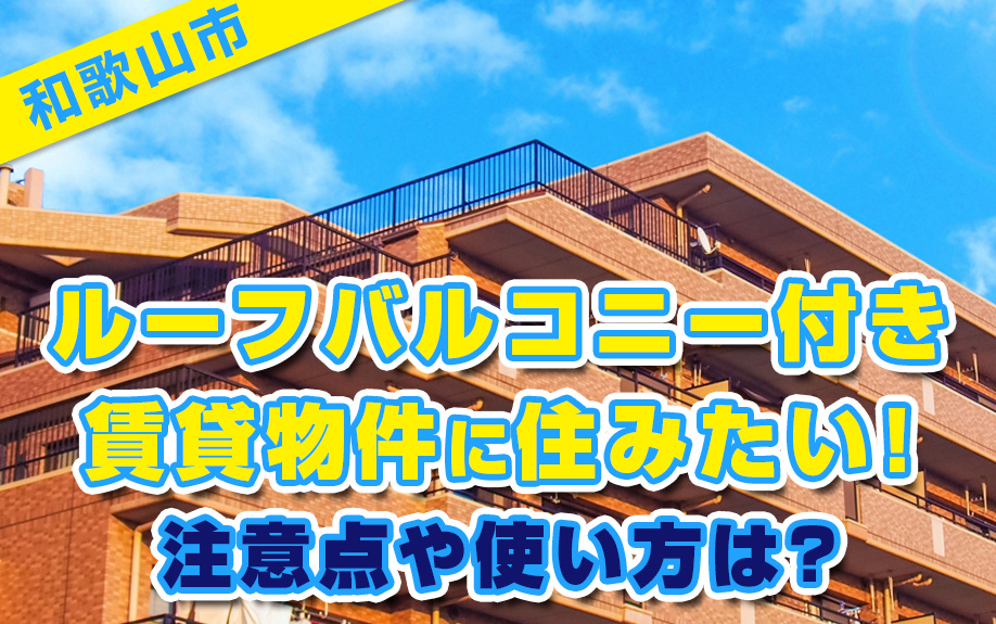 和歌山市でルーフバルコニー付き賃貸物件に住みたい！注意点や使い方は？の画像