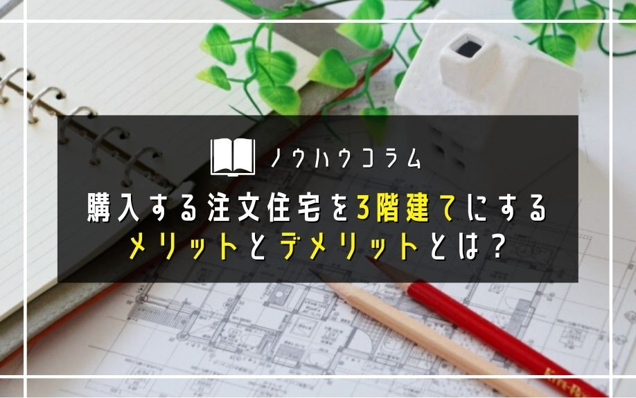 購入する注文住宅を3階建てにするメリットとデメリットとは？