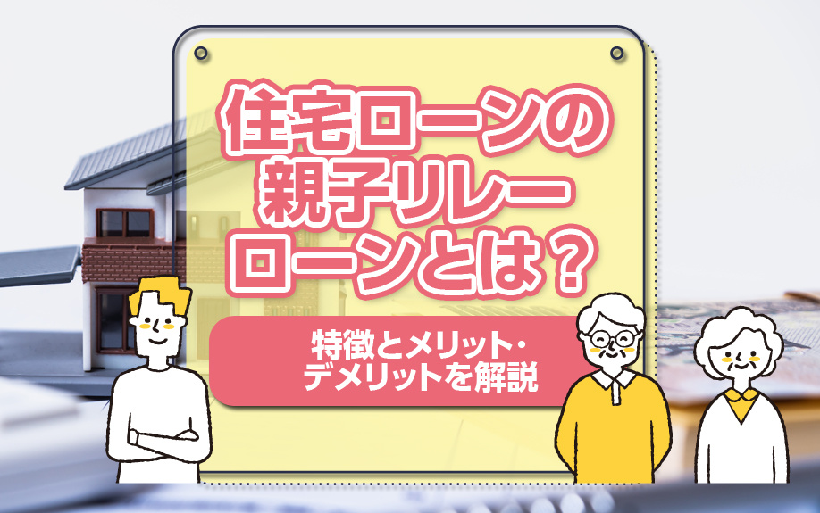 住宅ローンの親子リレーローンとは？特徴とメリット・デメリットを解説