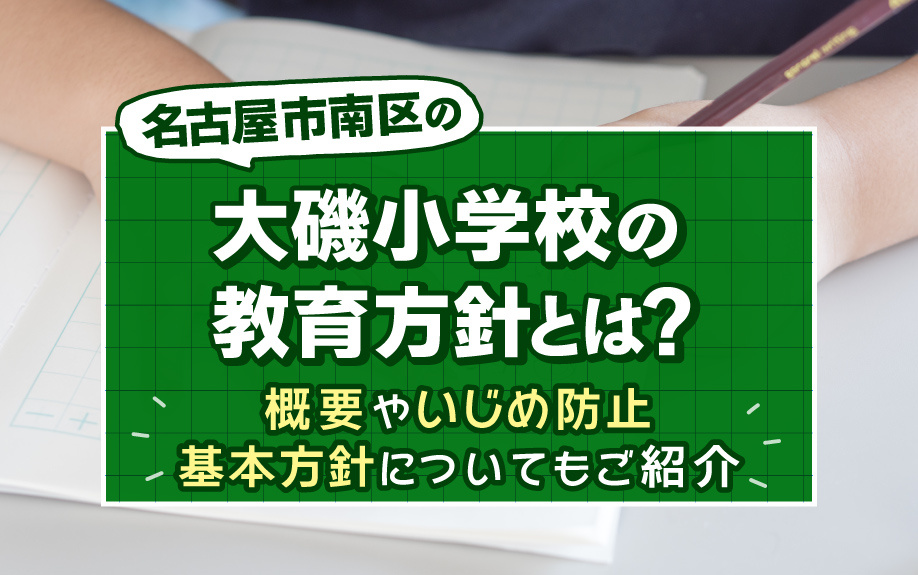 名古屋市南区の大磯小学校の教育方針とは？概要やいじめ防止基本方針についてもご紹介