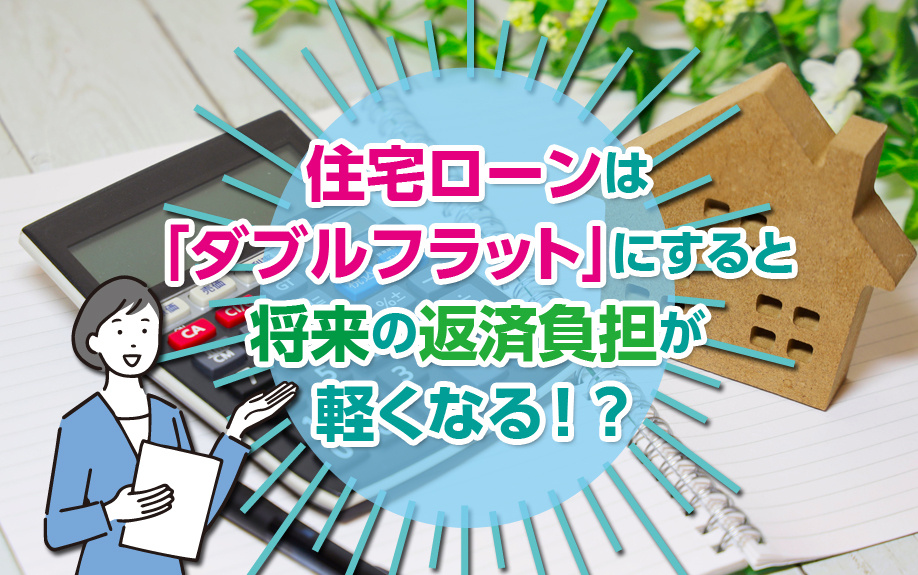 住宅ローンは「ダブルフラット」にすると将来の返済負担が軽くなる！？