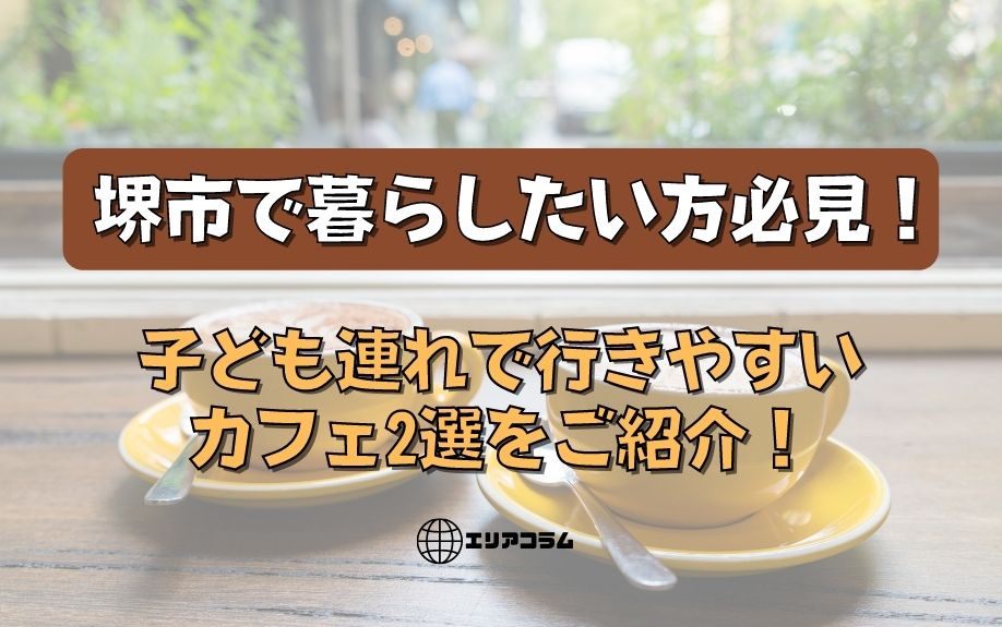 堺市で暮らしたい方必見！子ども連れで行きやすいカフェ2選をご紹介！