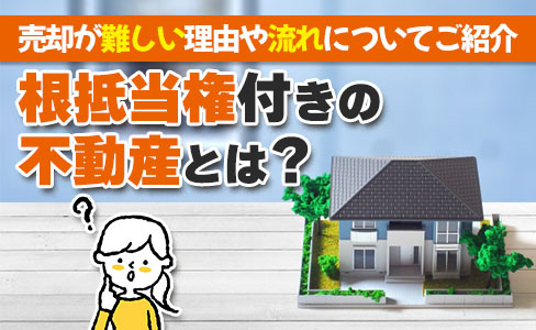 根抵当権付きの不動産とは？売却が難しい理由や流れについてご紹介