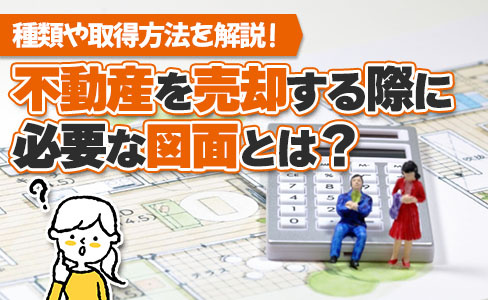 不動産を売却する際に必要な図面とは？種類や取得方法を解説！