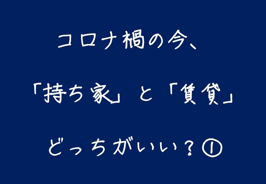 コロナ禍の今は「持ち家・賃貸」どっちがいい① ～日高市高麗川駅前不動産コラム～の画像