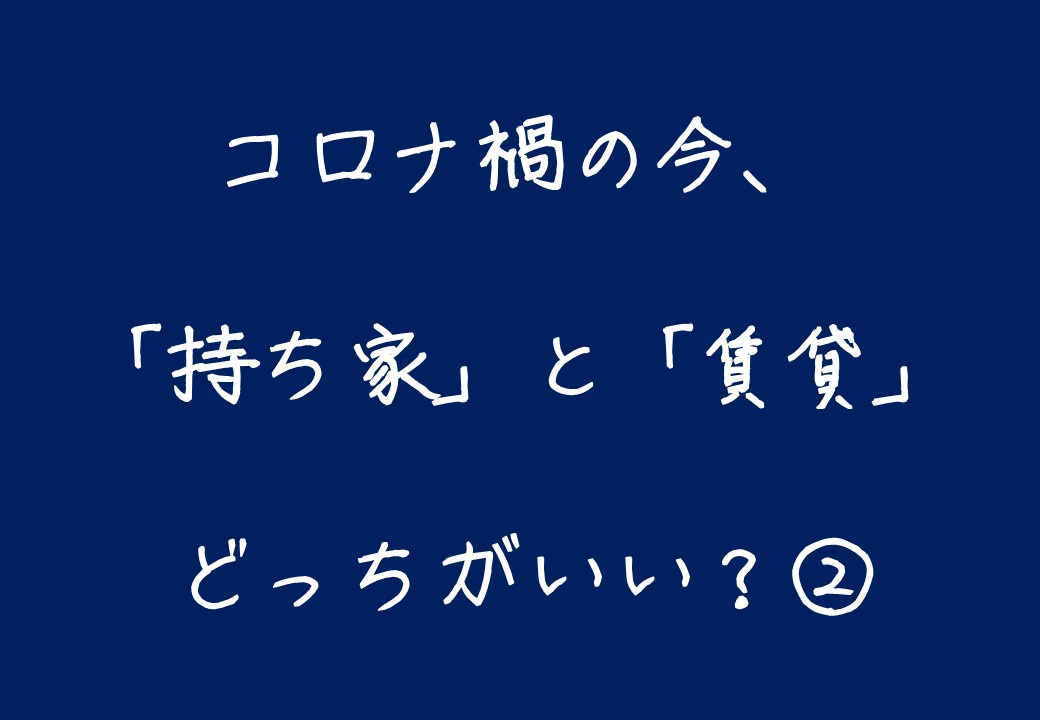 コロナ禍の今は「持ち家・賃貸」どっちがいい② ~日高市高麗川駅前不動産コラム~の画像