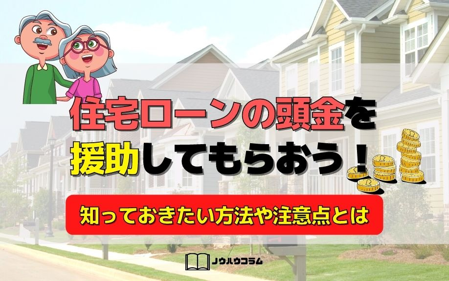 住宅ローンの頭金を援助してもらおう！知っておきたい方法や注意点とは