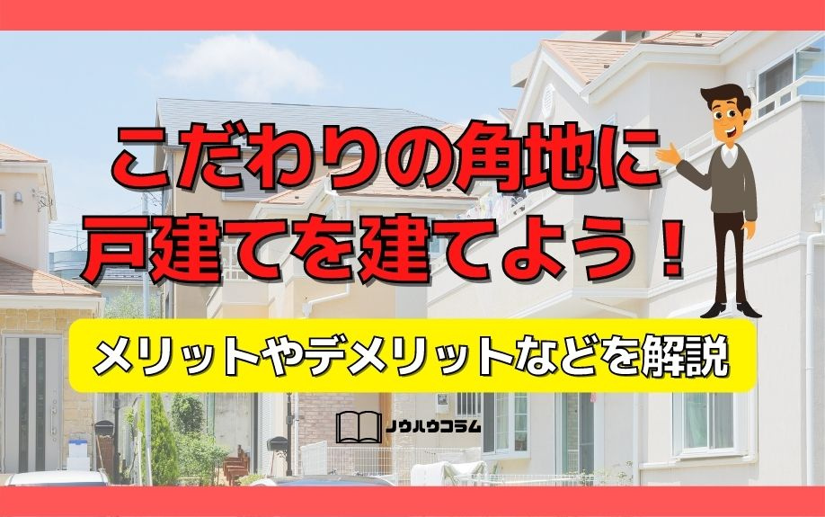 こだわりの角地に戸建てを建てよう！メリットやデメリットなどを解説