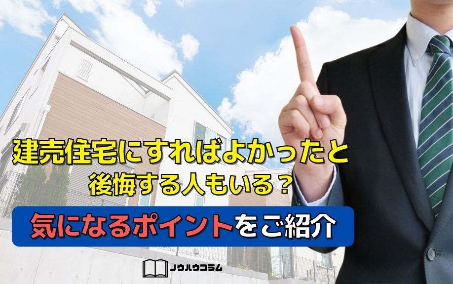 建売住宅にすればよかったと後悔する人もいる？気になるポイントをご紹介