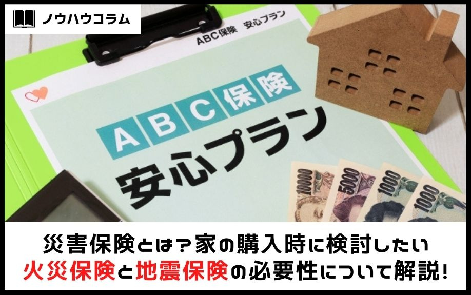 災害保険とは？家の購入時に検討したい火災保険と地震保険の必要性について解説！
