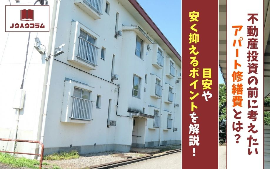 不動産投資の前に考えたいアパート修繕費とは？目安や安く抑えるポイントを解説！