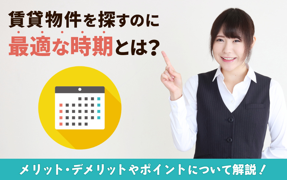 賃貸物件を探すのに最適な時期とは？メリット・デメリットやポイントについて解説！