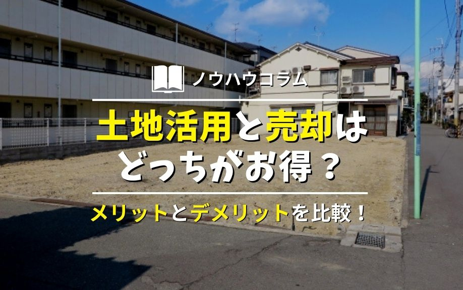 土地活用と売却はどっちがお得？メリットとデメリットを比較！の画像