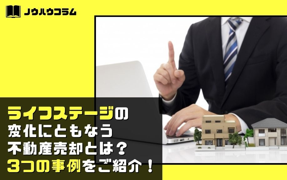 ライフステージの変化にともなう不動産売却とは？3つの事例をご紹介！