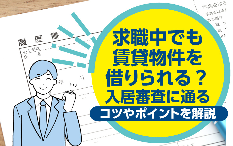 求職中でも賃貸物件を借りられる？入居審査に通るコツやポイントを解説