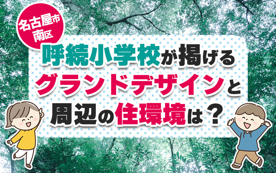 名古屋市南区にある呼続小学校が掲げるグランドデザインと周辺の住環境は？