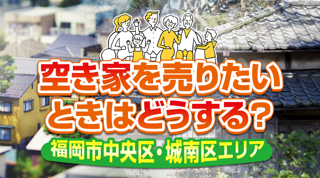 福岡市中央区・城南区エリアで空き家を売りたいときはどうする？の画像
