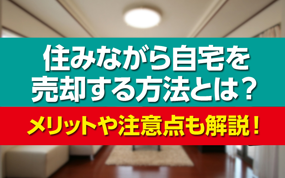住みながら自宅を売却する方法とは？メリットや注意点も解説！の画像