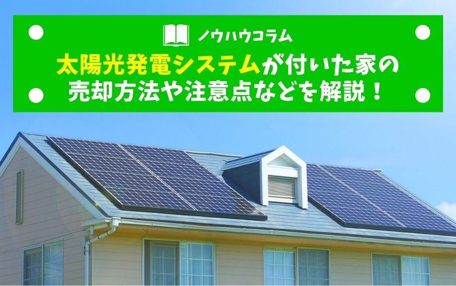太陽光発電システムが付いた家の売却方法や注意点などを解説！