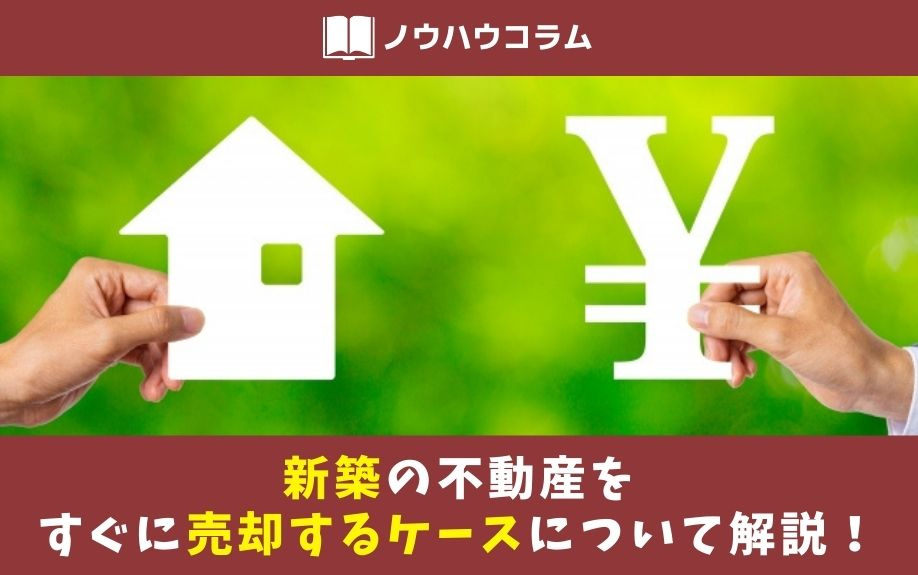 新築の不動産をすぐに売却するケースについて解説！