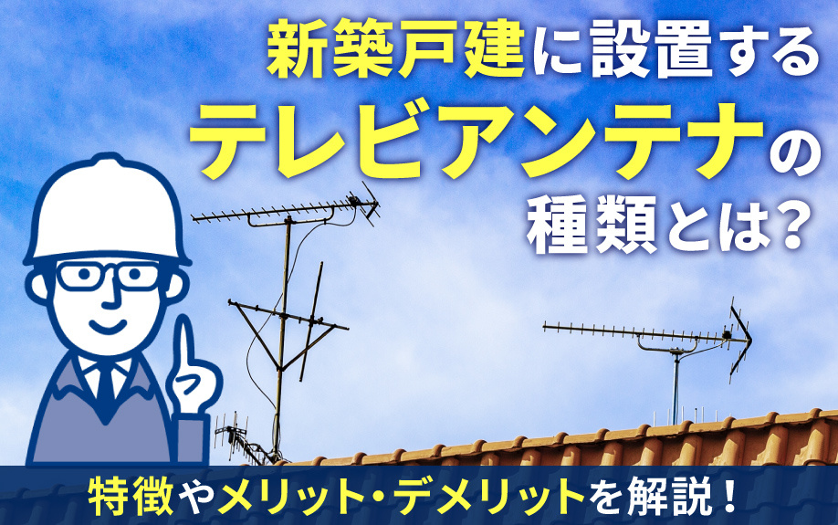 新築戸建に設置するテレビアンテナの種類とは？特徴やメリット・デメリットを解説！
