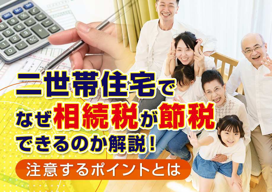 二世帯住宅でなぜ相続税が節税できるのか解説！注意するポイントとは