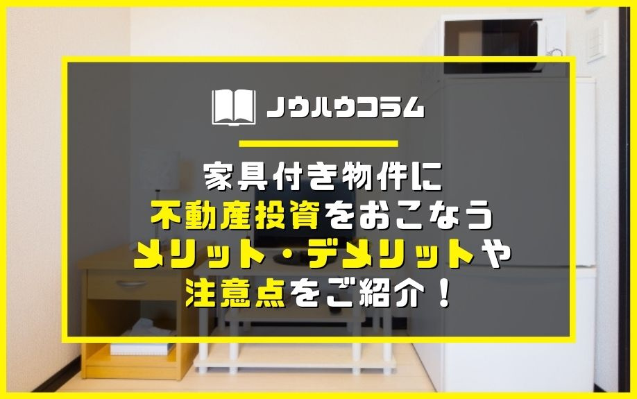家具付き物件に不動産投資をおこなうメリット・デメリットや注意点をご紹介！