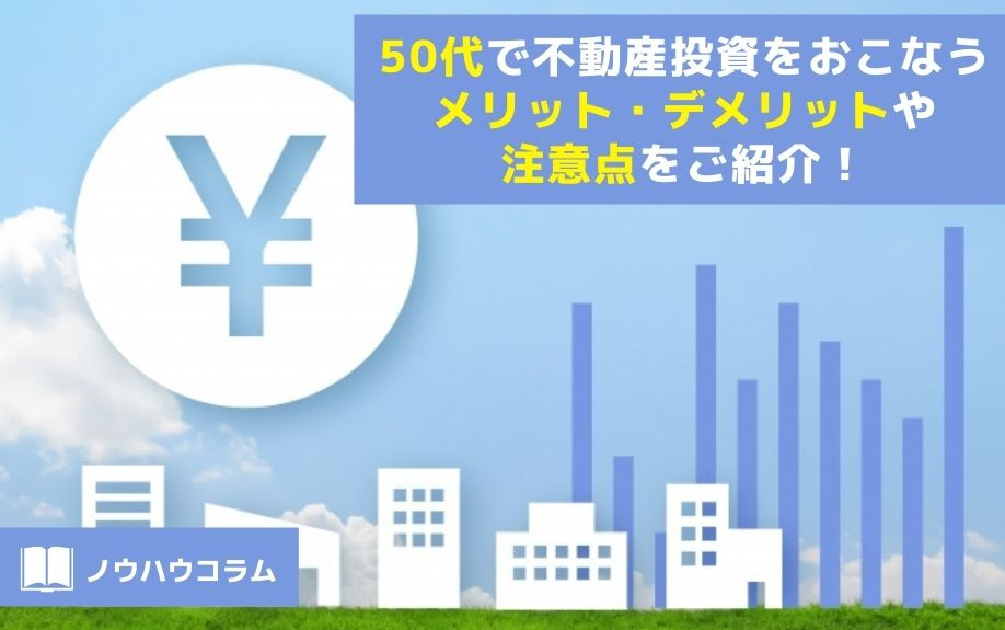 50代で不動産投資をおこなうメリット・デメリットや注意点をご紹介！