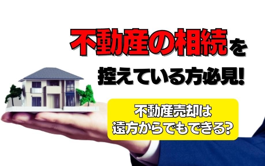 不動産の相続を控えている方必見！不動産売却は遠方からでもできる？