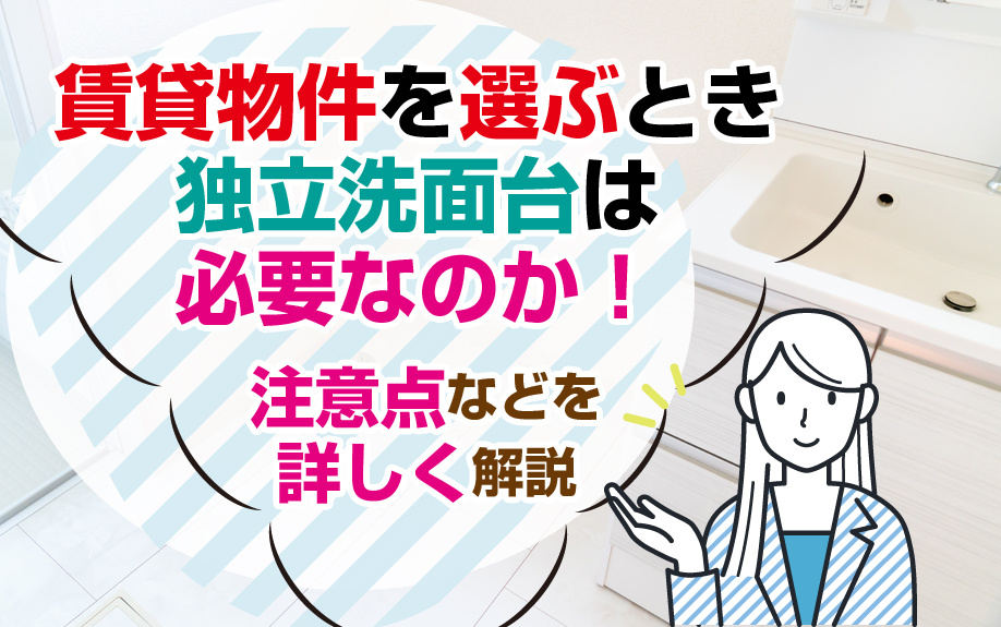 賃貸物件を選ぶとき独立洗面台は必要なのか！注意点などを詳しく解説