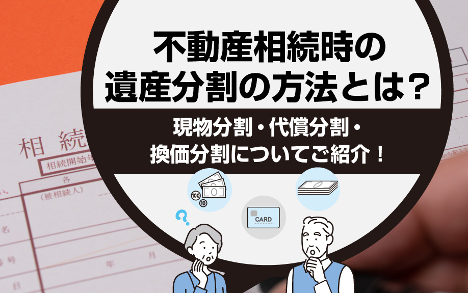 不動産相続時の遺産分割の方法とは？現物分割・代償分割・換価分割についてご紹介！