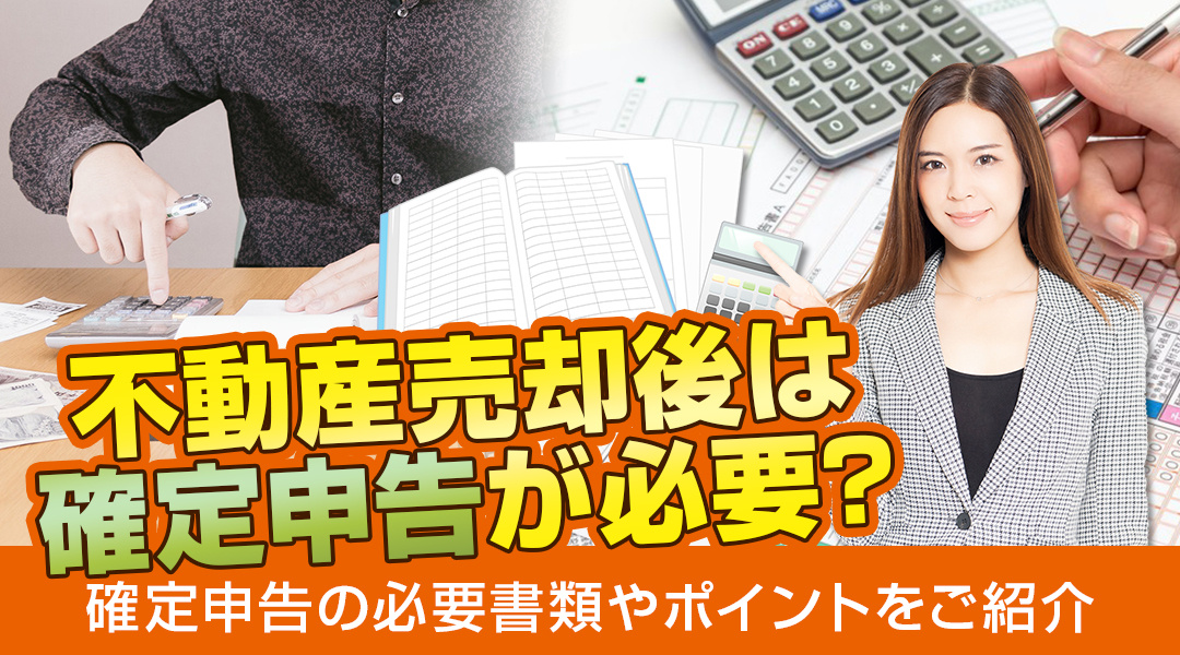 不動産売却後は確定申告が必要？確定申告の必要書類やポイントをご紹介