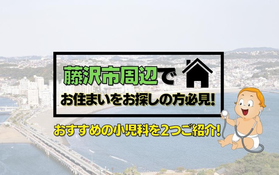 藤沢市周辺でお住まいをお探しの方必見！おすすめの小児科を2つご紹介！