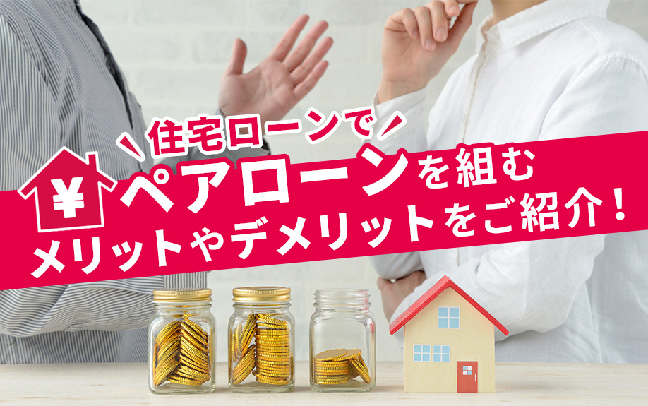 住宅ローンでペアローンを組むメリットやデメリットをご紹介！