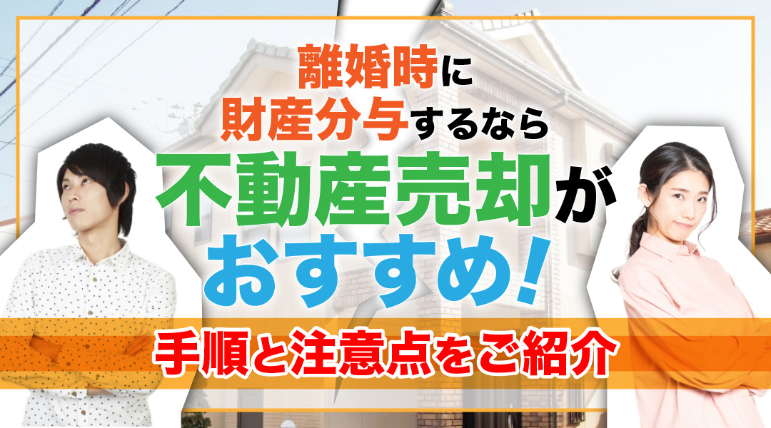 離婚時に財産分与するなら不動産売却がおすすめ！手順と注意点をご紹介の画像