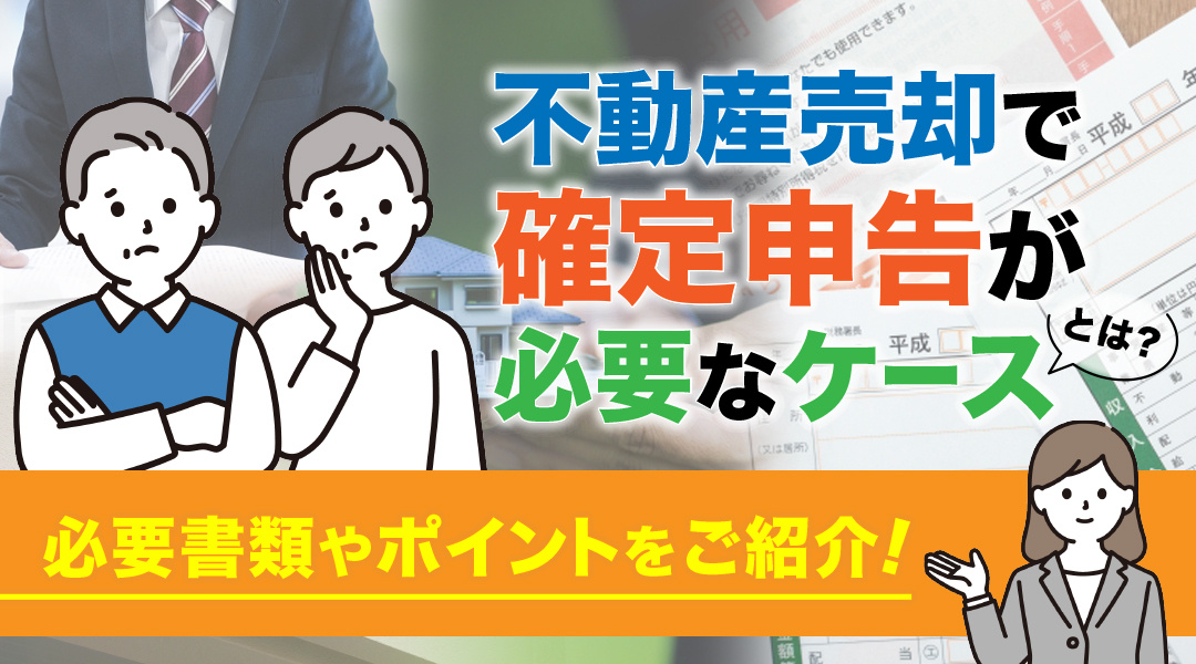 不動産売却で確定申告が必要なケースとは？必要書類やポイントをご紹介の画像