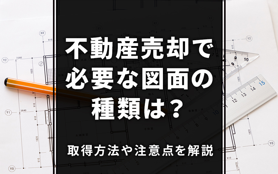 不動産売却で必要な図面の種類は？取得方法や注意点を解説の画像