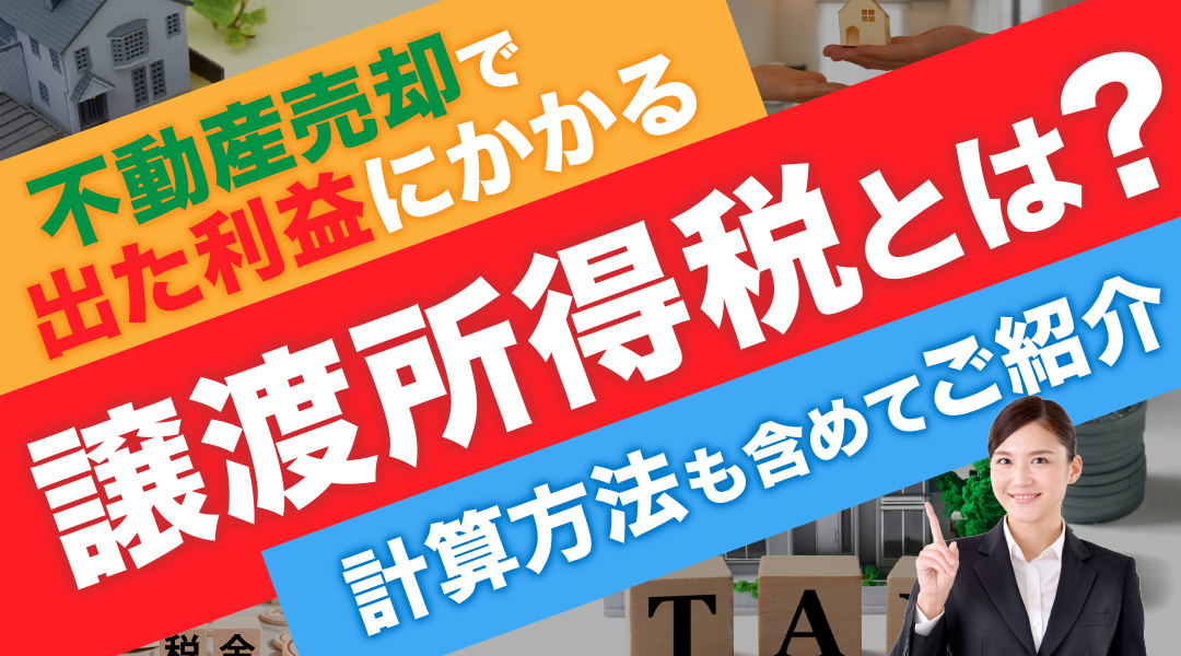 不動産売却で出た利益にかかる「譲渡所得税」とは？計算方法も含めてご紹介