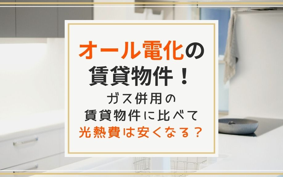 オール電化の賃貸物件！ガス併用の賃貸物件に比べて光熱費は安くなる？
