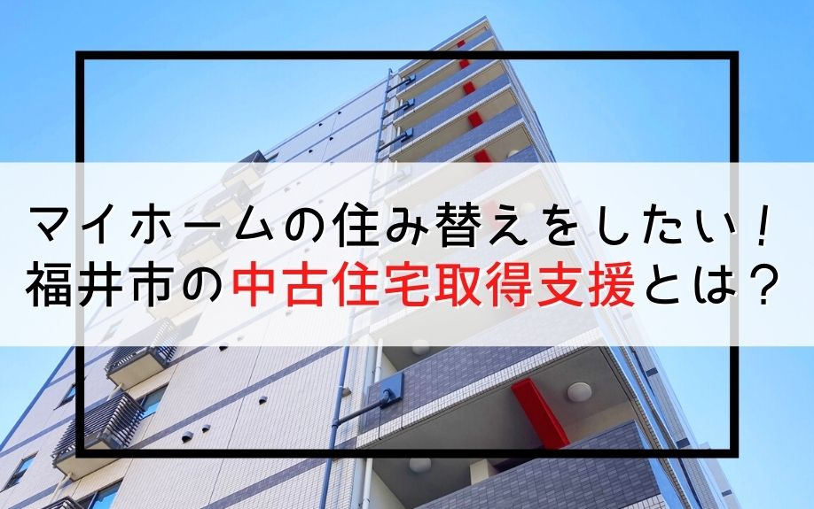 マイホームの住み替えをしたい！福井市の中古住宅取得支援とは？の画像
