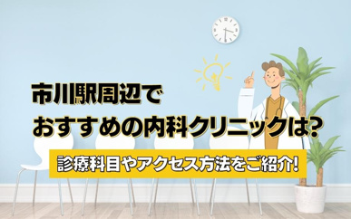 市川駅周辺でおすすめの内科クリニックは?診療科目やアクセス方法をご紹介!の画像