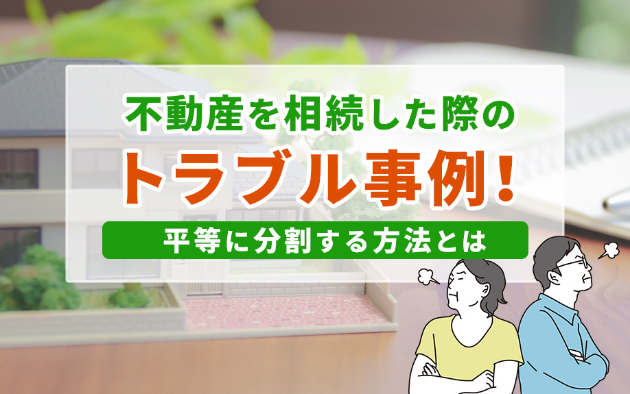 不動産を相続した際のトラブル事例！平等に分割する方法とは